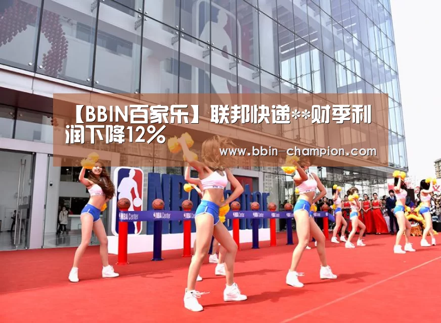 【BBIN百家乐】联邦快递**财季利润下降12%(图4) BBIN官网
