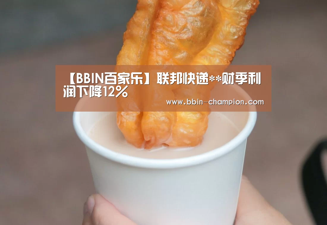 【BBIN百家乐】联邦快递**财季利润下降12%(图3) BBIN真人