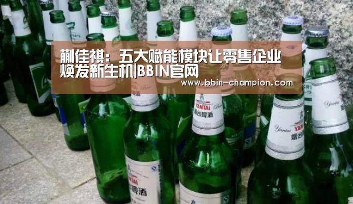 蒯佳祺:五大赋能模块让零售企业焕发新生机|BBIN官网(图3) BBIN真人